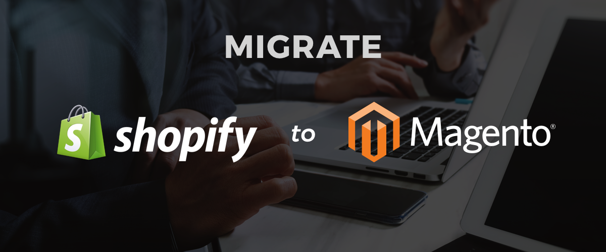 Migrate Your Shopify/Shopify Plus Site to Magento