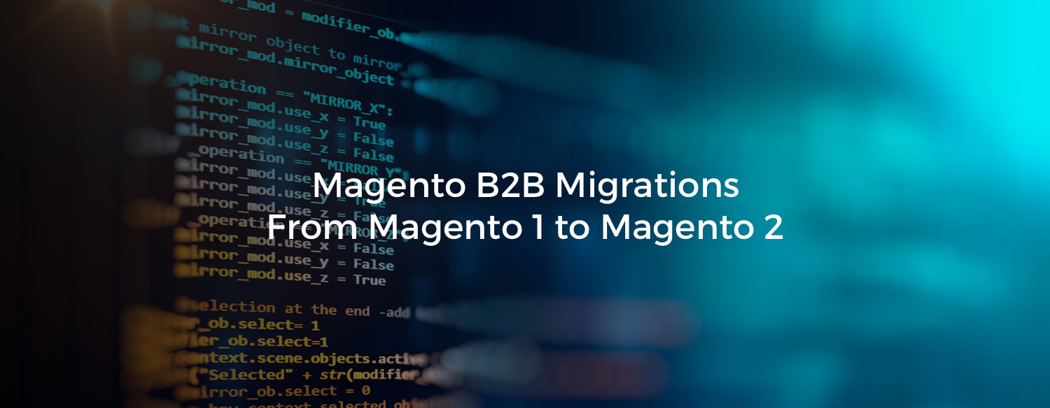 Magento B2B Migrations From Magento 1 to Magento 2